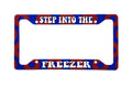 Step Into The Freezer | Aluminum License Plate Frame | 12.25" x 6.5" | Ink/Printed Image